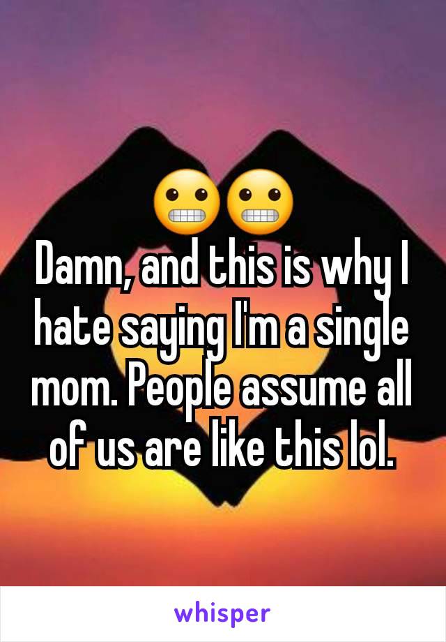 😬😬
Damn, and this is why I hate saying I'm a single mom. People assume all of us are like this lol.