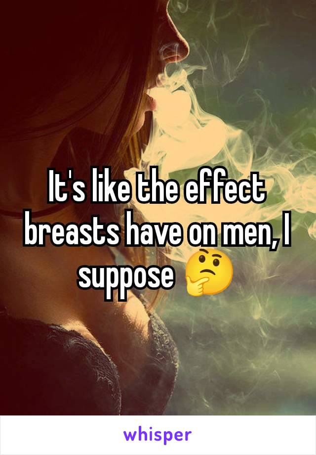 It's like the effect breasts have on men, I suppose 🤔