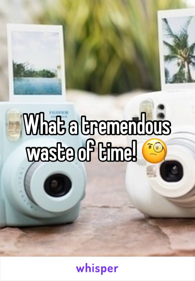 What a tremendous waste of time! 🧐