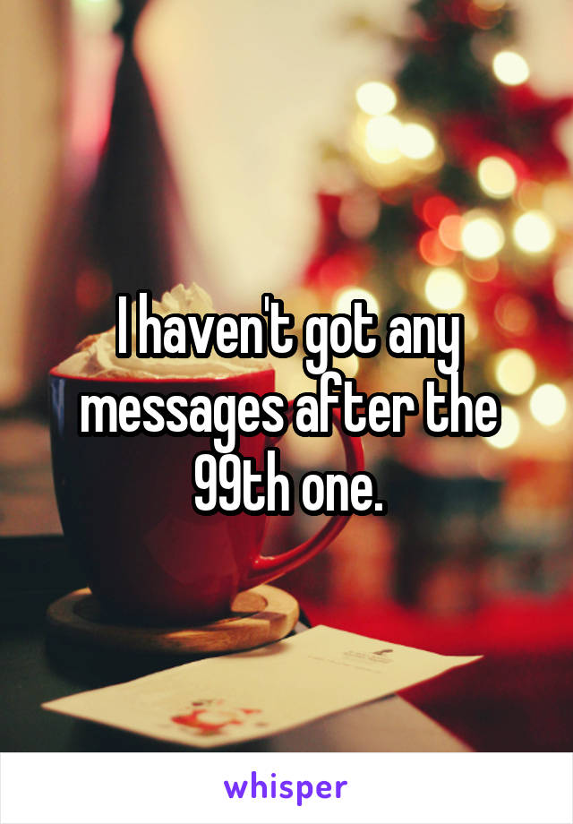I haven't got any messages after the 99th one.