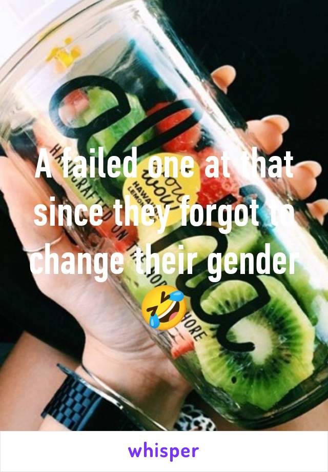 A failed one at that since they forgot to change their gender 🤣