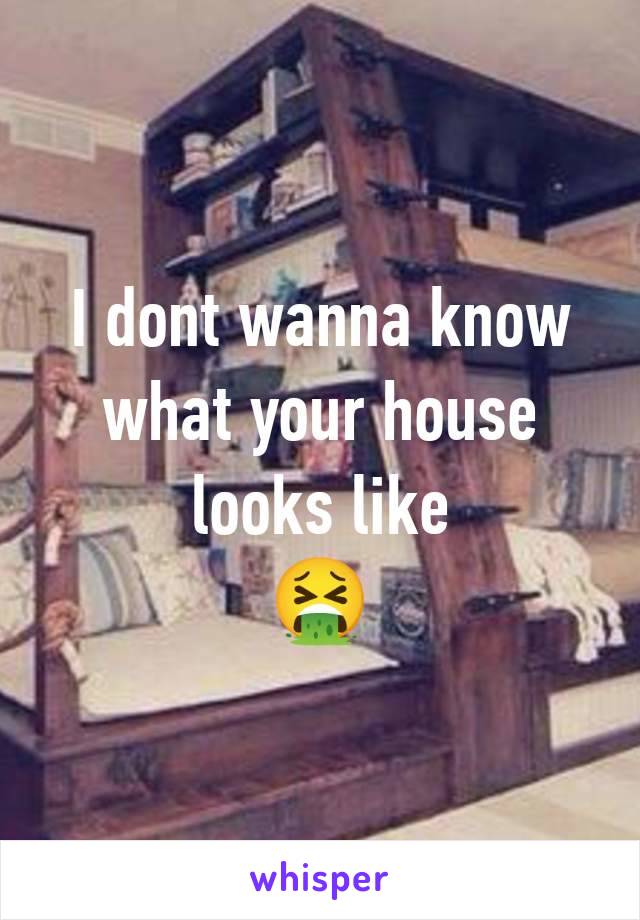I dont wanna know what your house looks like
🤮