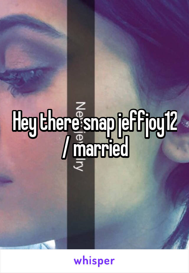 Hey there snap jeffjoy12 / married