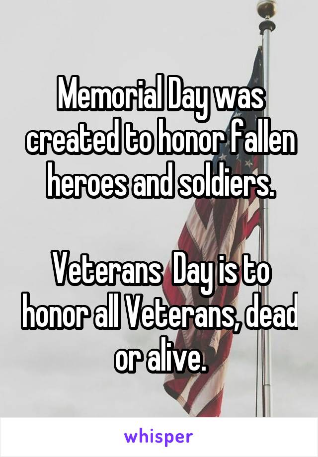 Memorial Day was created to honor fallen heroes and soldiers.

Veterans  Day is to honor all Veterans, dead or alive.