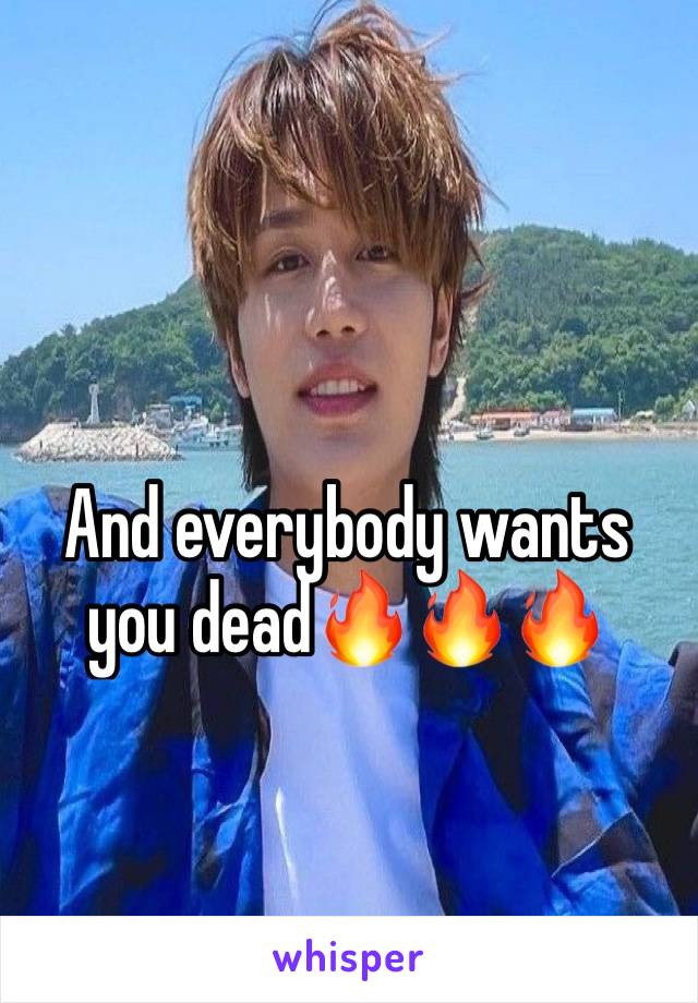 And everybody wants you dead🔥🔥🔥