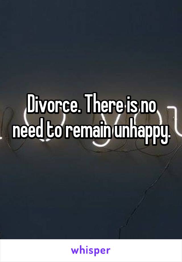 Divorce. There is no need to remain unhappy. 
