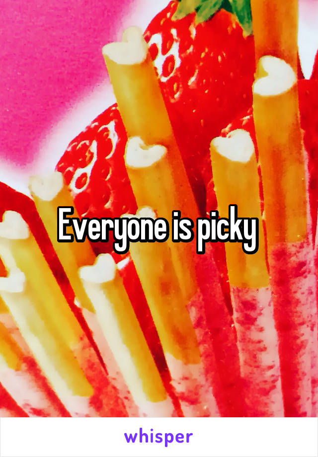 Everyone is picky 