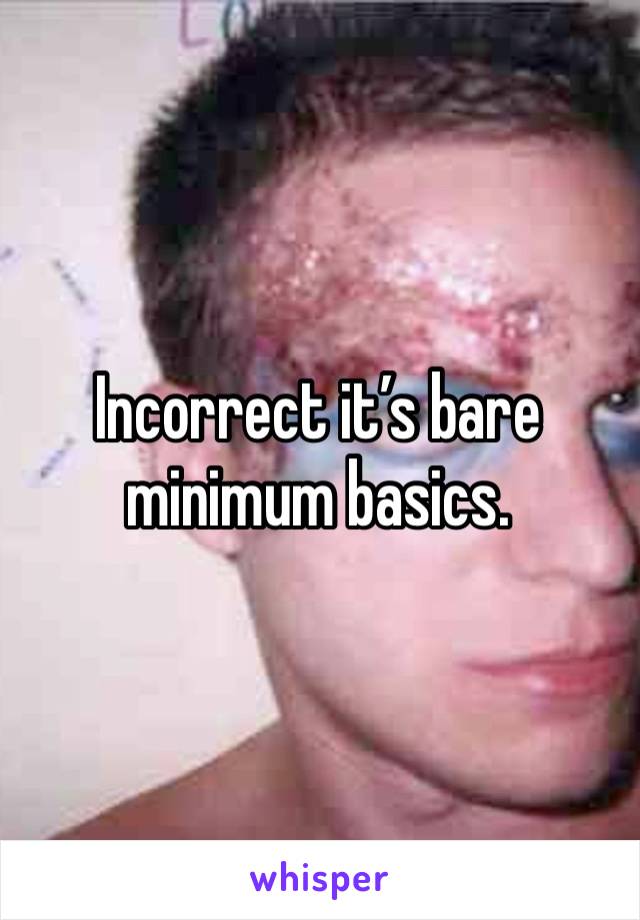 Incorrect it’s bare minimum basics. 