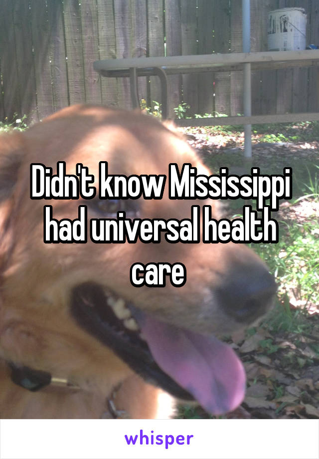 Didn't know Mississippi had universal health care 