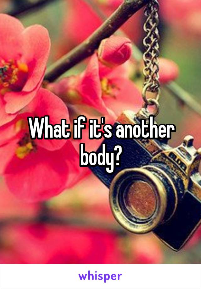 What if it's another body?