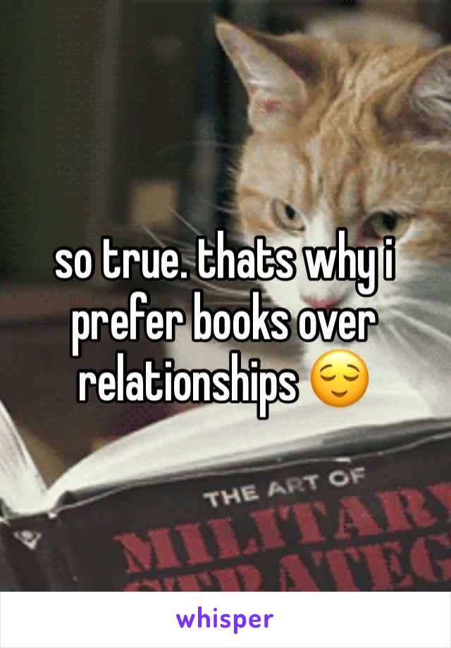 so true. thats why i prefer books over relationships 😌