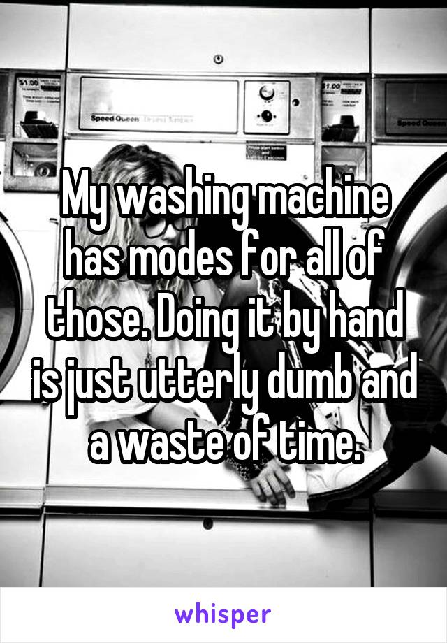 My washing machine has modes for all of those. Doing it by hand is just utterly dumb and a waste of time.