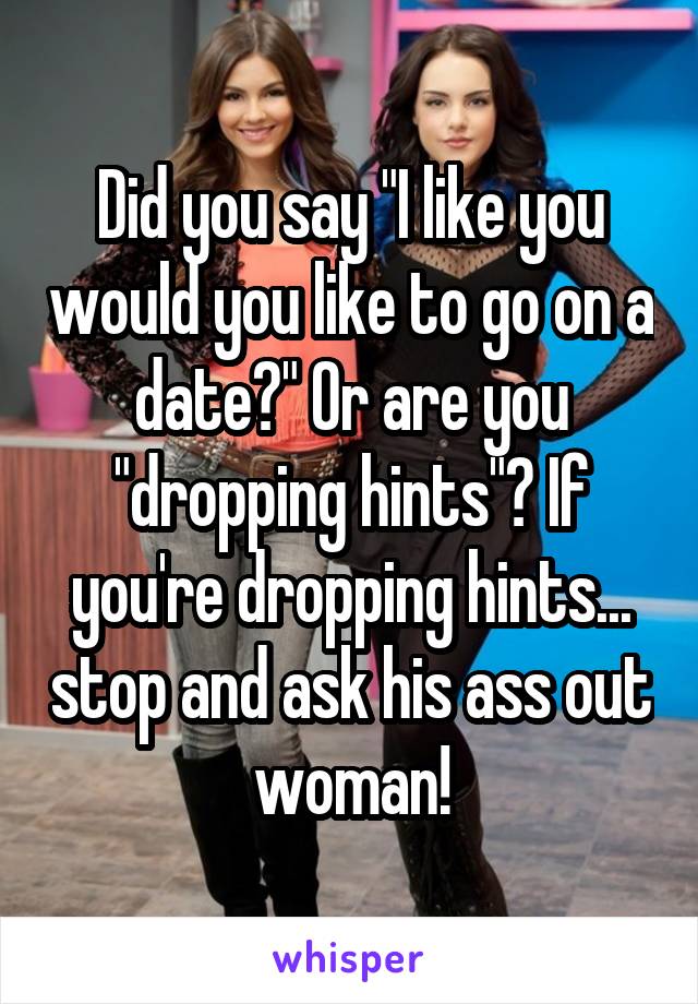 Did you say "I like you would you like to go on a date?" Or are you "dropping hints"? If you're dropping hints... stop and ask his ass out woman!