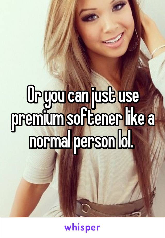 Or you can just use premium softener like a normal person lol. 