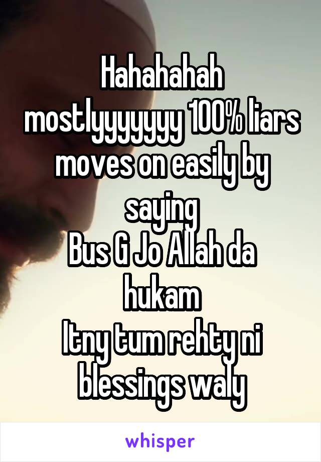 Hahahahah mostlyyyyyyy 100% liars moves on easily by saying
Bus G Jo Allah da hukam
Itny tum rehty ni blessings waly