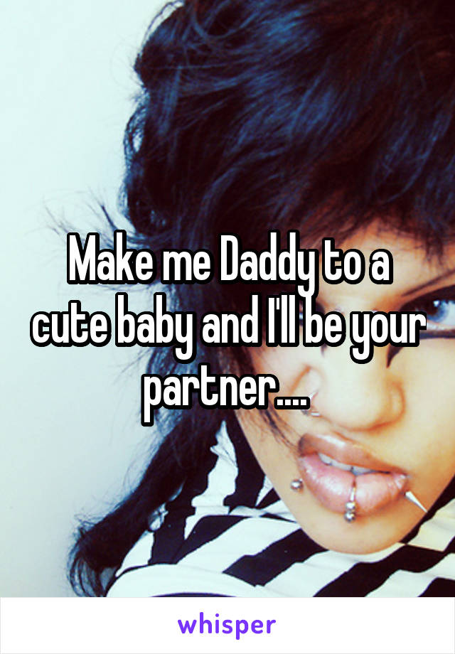 Make me Daddy to a cute baby and I'll be your partner.... 