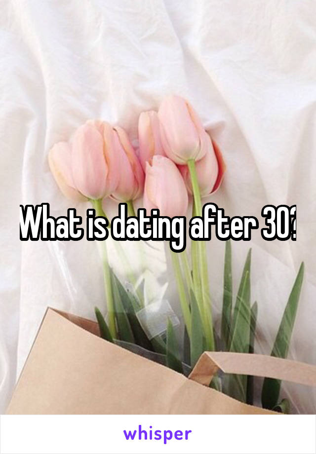 What is dating after 30?