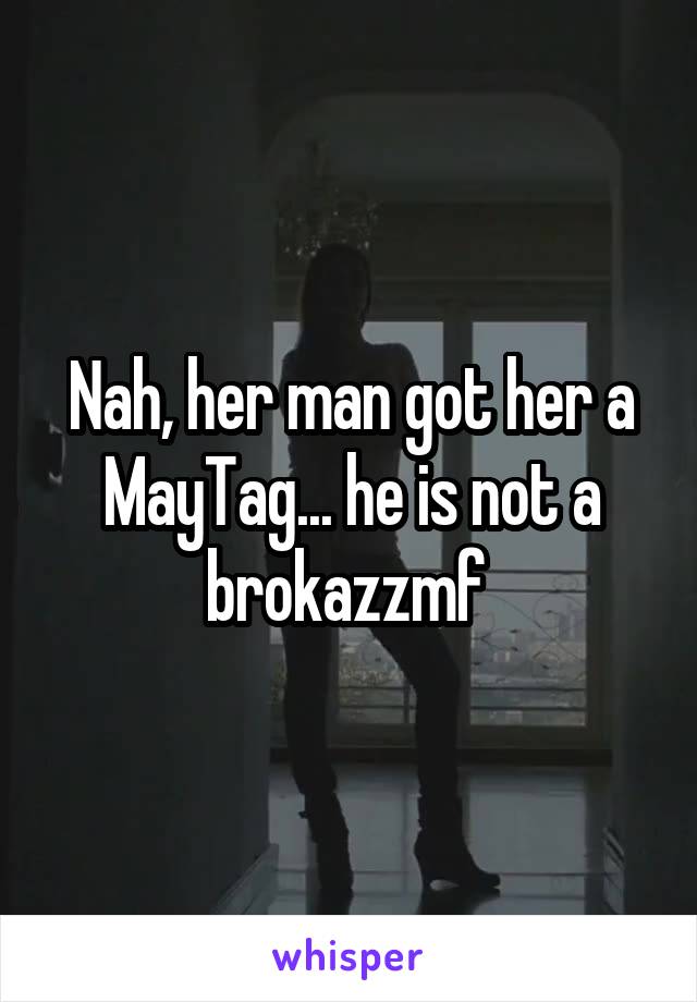 Nah, her man got her a MayTag... he is not a brokazzmf 