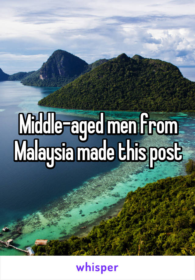 Middle-aged men from Malaysia made this post