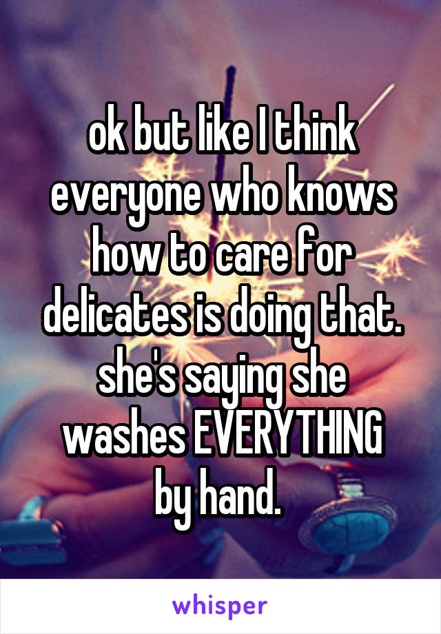 ok but like I think everyone who knows how to care for delicates is doing that.
she's saying she washes EVERYTHING
by hand. 