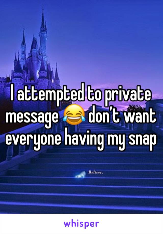 I attempted to private message 😂 don’t want everyone having my snap