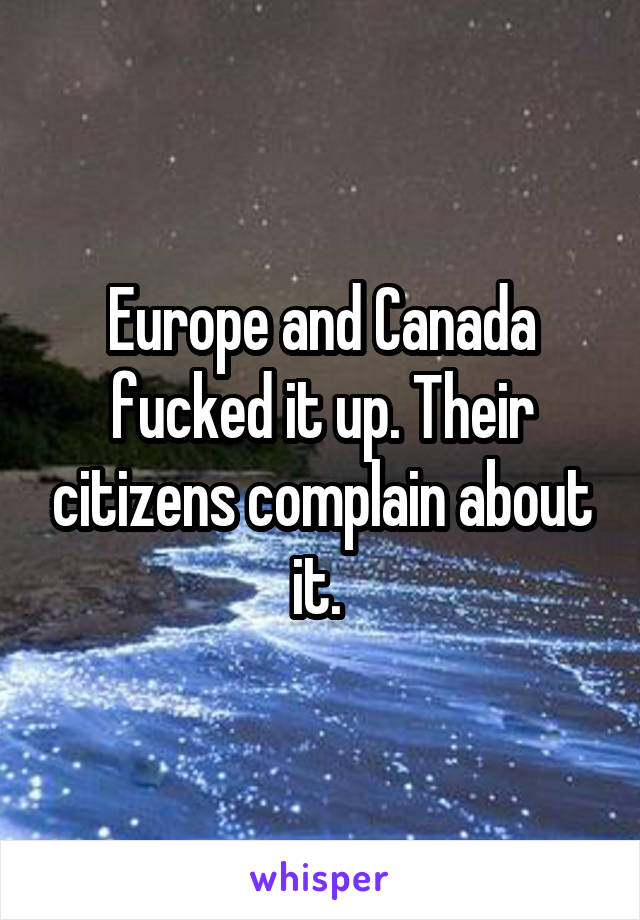 Europe and Canada fucked it up. Their citizens complain about it. 