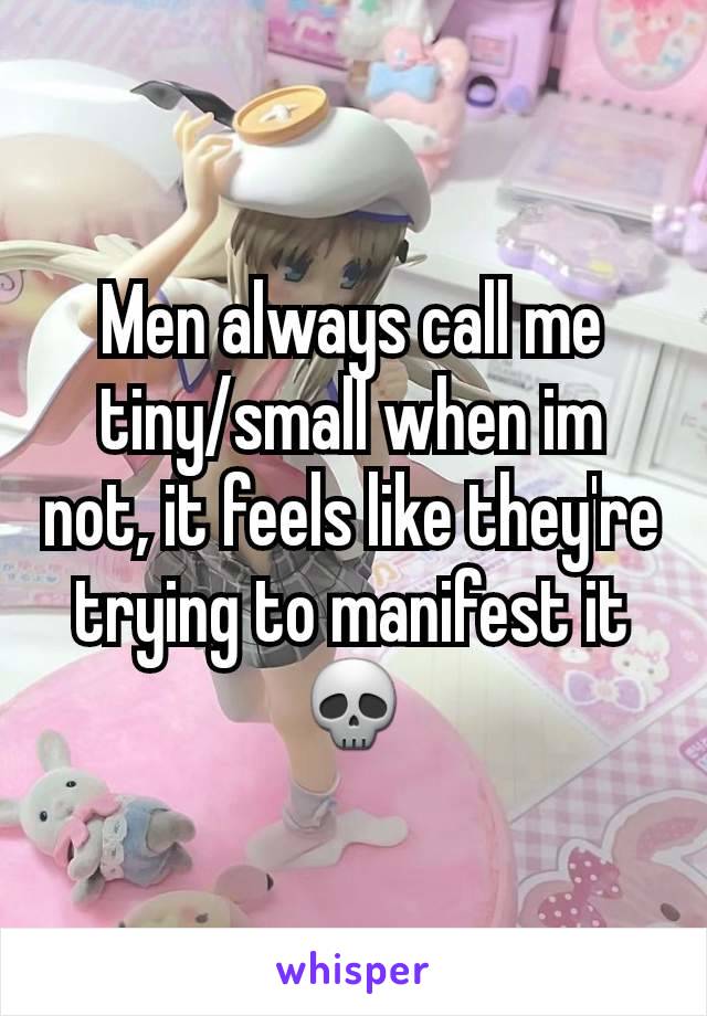 Men always call me tiny/small when im not, it feels like they're trying to manifest it💀