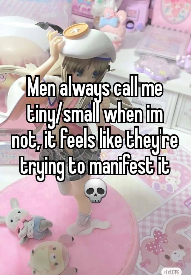 Men always call me tiny/small when im not, it feels like they're trying to manifest it💀