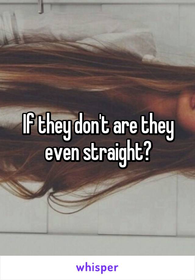 If they don't are they even straight?