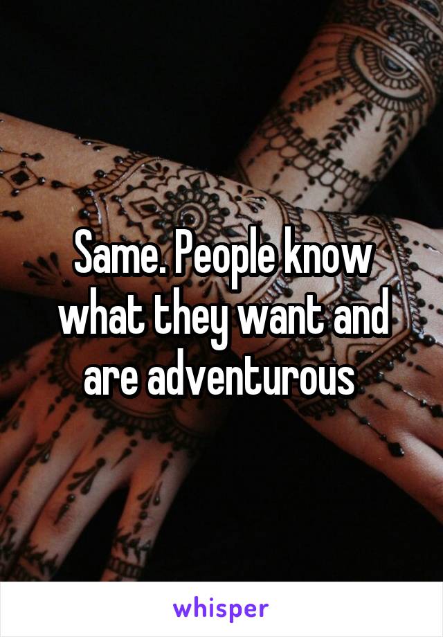 Same. People know what they want and are adventurous 