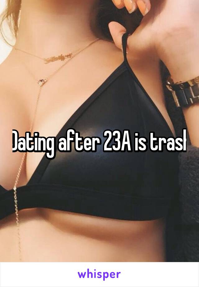 Dating after 23A is trash