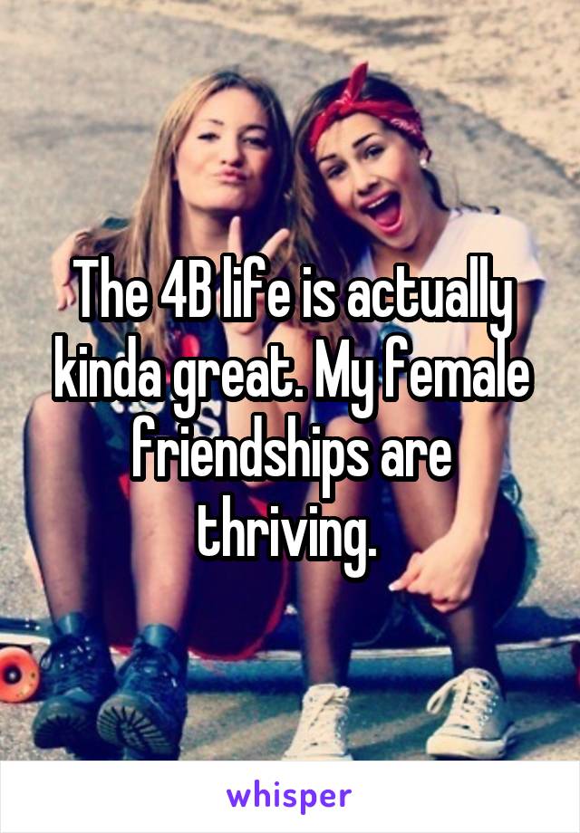 The 4B life is actually kinda great. My female friendships are thriving. 