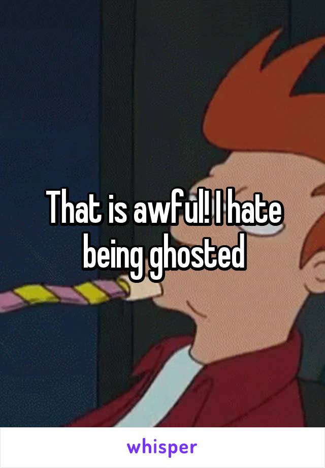 That is awful! I hate being ghosted