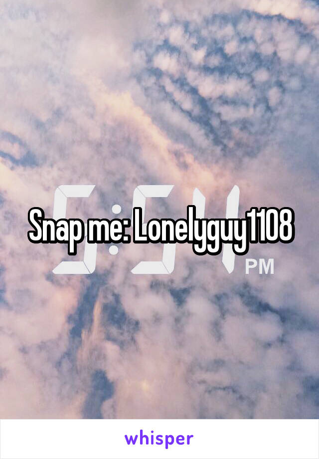 Snap me: Lonelyguy1108