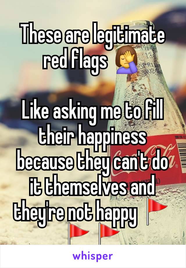 These are legitimate red flags 🤦‍♀️

Like asking me to fill their happiness because they can't do it themselves and they're not happy 🚩🚩🚩