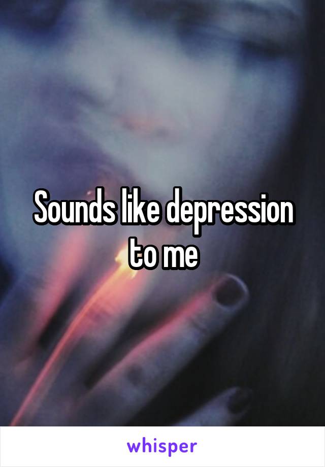 Sounds like depression to me