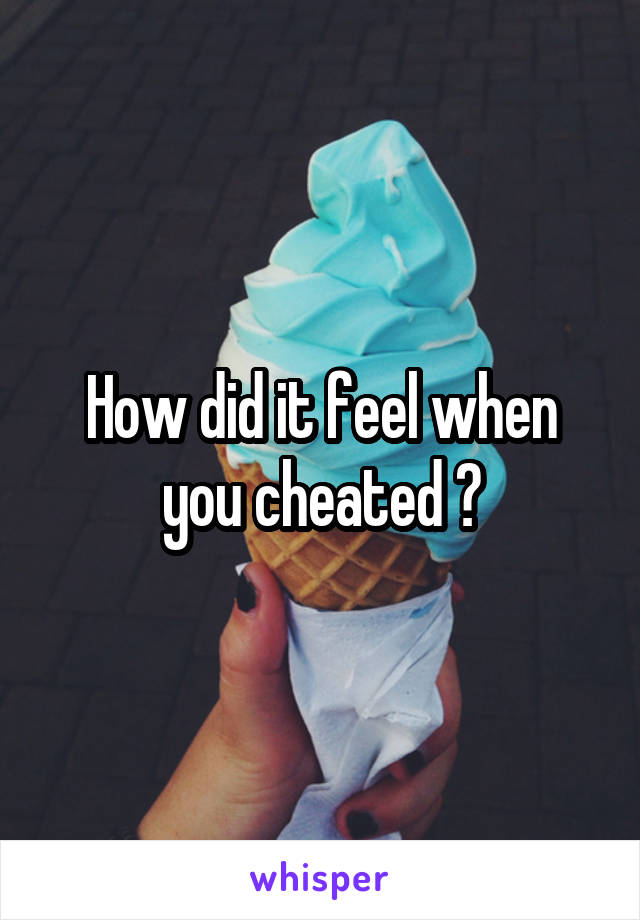 How did it feel when you cheated ?