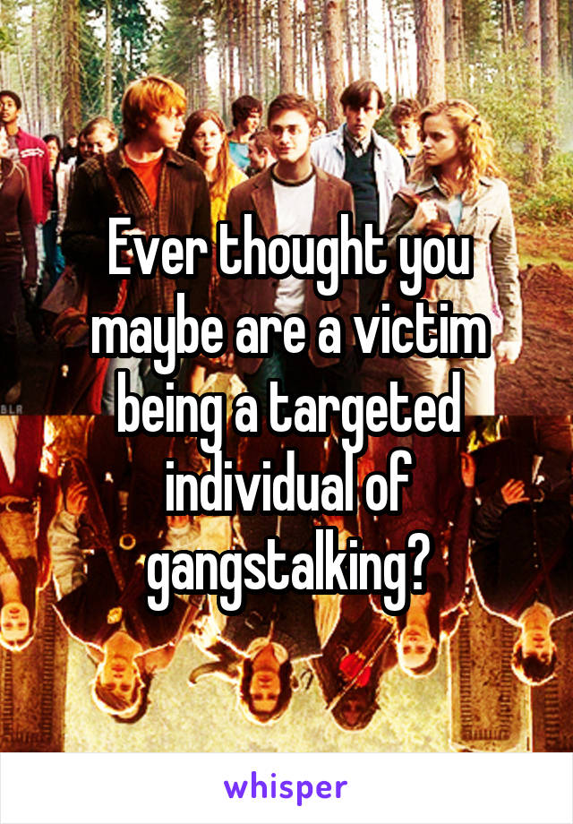 Ever thought you maybe are a victim being a targeted individual of gangstalking?