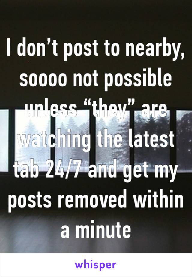 I don’t post to nearby, soooo not possible unless “they” are watching the latest tab 24/7 and get my posts removed within a minute