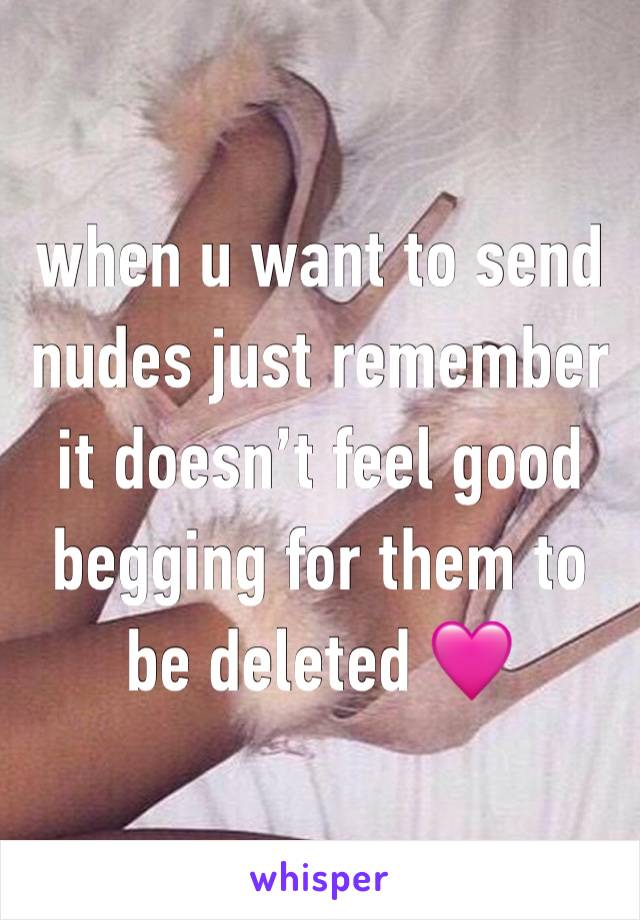 when u want to send nudes just remember it doesn’t feel good begging for them to be deleted 🩷