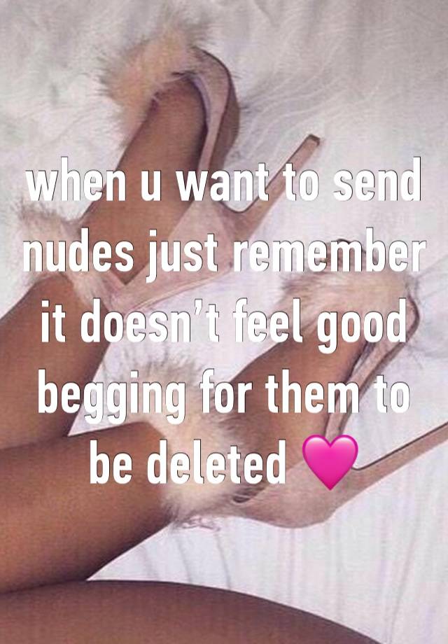 when u want to send nudes just remember it doesn’t feel good begging for them to be deleted 🩷