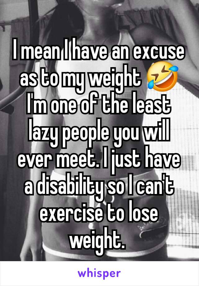 I mean I have an excuse as to my weight 🤣 I'm one of the least lazy people you will ever meet. I just have a disability so I can't exercise to lose weight. 