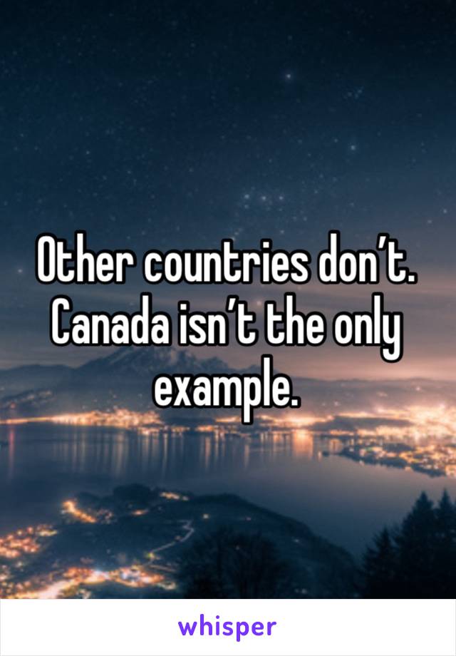 Other countries don’t. Canada isn’t the only example. 
