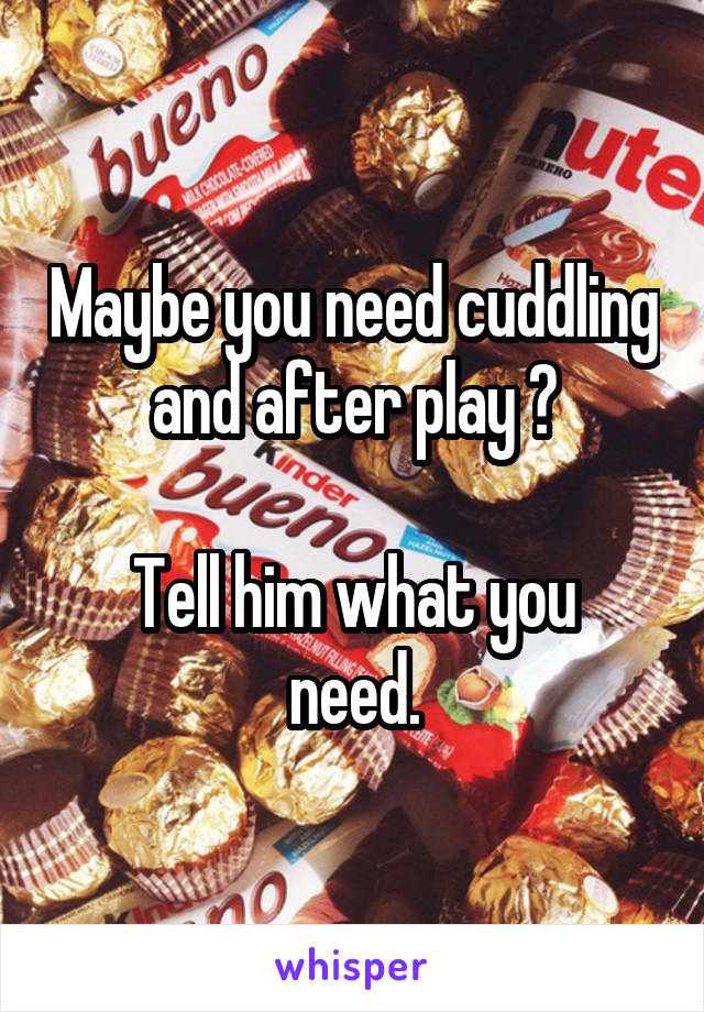 Maybe you need cuddling and after play ?

Tell him what you need.