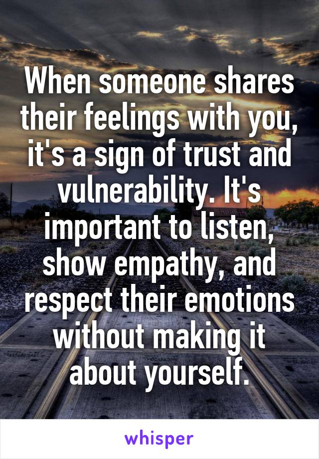 When someone shares their feelings with you, it's a sign of trust and vulnerability. It's important to listen, show empathy, and respect their emotions without making it about yourself.