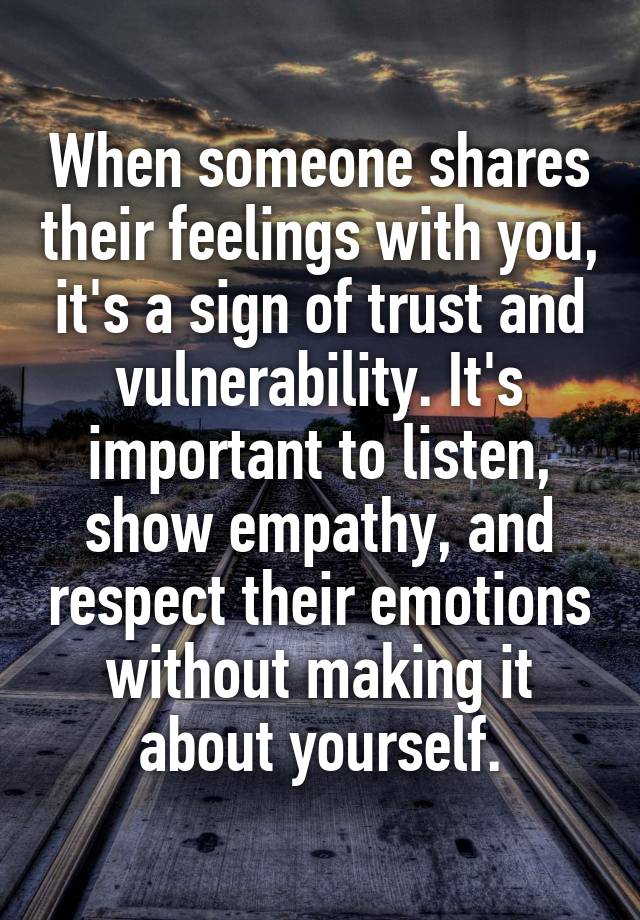 When someone shares their feelings with you, it's a sign of trust and vulnerability. It's important to listen, show empathy, and respect their emotions without making it about yourself.