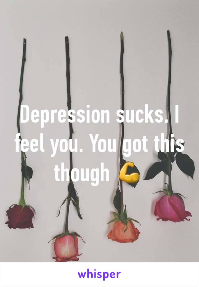 Depression sucks. I feel you. You got this though 💪