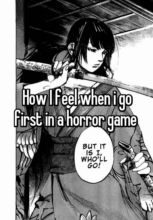 How I feel when i go first in a horror game 