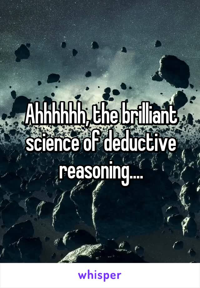 Ahhhhhh, the brilliant science of deductive reasoning....