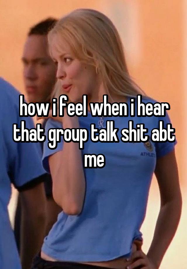 how i feel when i hear that group talk shit abt me